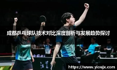 成都乒乓球队技术对比深度剖析与发展趋势探讨
