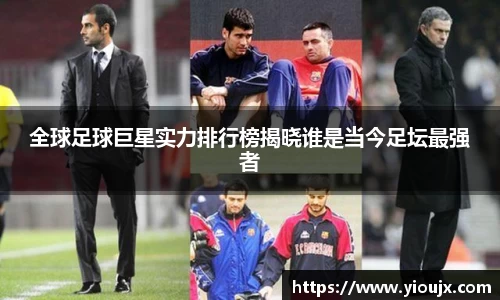 全球足球巨星实力排行榜揭晓谁是当今足坛最强者