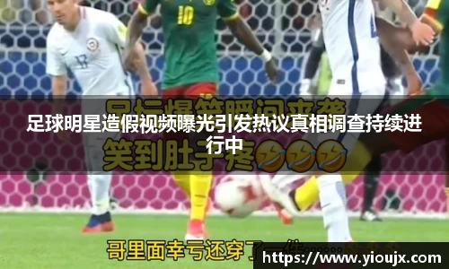足球明星造假视频曝光引发热议真相调查持续进行中