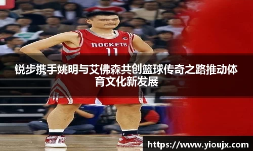锐步携手姚明与艾佛森共创篮球传奇之路推动体育文化新发展