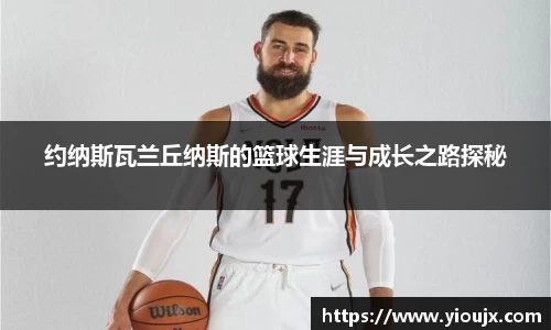 约纳斯瓦兰丘纳斯的篮球生涯与成长之路探秘