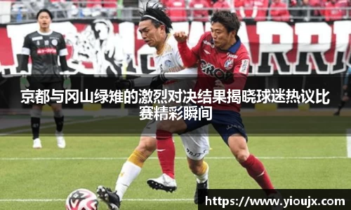 京都与冈山绿雉的激烈对决结果揭晓球迷热议比赛精彩瞬间