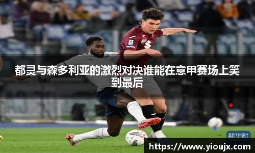 都灵与森多利亚的激烈对决谁能在意甲赛场上笑到最后