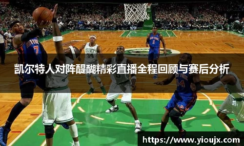 凯尔特人对阵醍醐精彩直播全程回顾与赛后分析