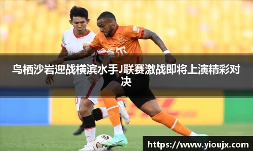 鸟栖沙岩迎战横滨水手J联赛激战即将上演精彩对决