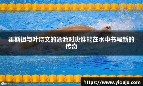 霍斯祖与叶诗文的泳池对决谁能在水中书写新的传奇